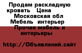 Продам раскладную кровать › Цена ­ 1 500 - Московская обл. Мебель, интерьер » Прочая мебель и интерьеры   